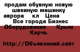 продам обувную новую швеиную машинку аврора962 кл › Цена ­ 25 000 - Все города Бизнес » Оборудование   . Крым,Керчь